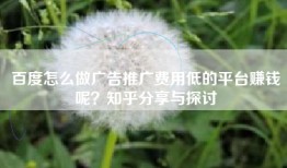 百度怎么做广告推广费用低的平台赚钱呢？知乎分享与探讨