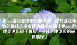 免root游戏变速齿轮手机版：提升游戏体验的最佳选择变速齿轮手机版「免root游戏变速齿轮手机版：提升游戏体验的最佳选择」