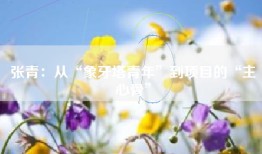 张青：从“象牙塔青年”到项目的“主心骨”