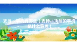 支持nfc手机有哪些（支持nfc功能的手机是什么意思）