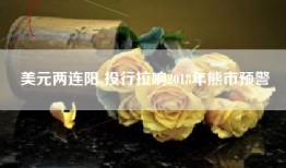 美元两连阳 投行拉响2018年熊市预警
