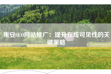 集安SEO网站推广：提升在线可见性的关键策略
