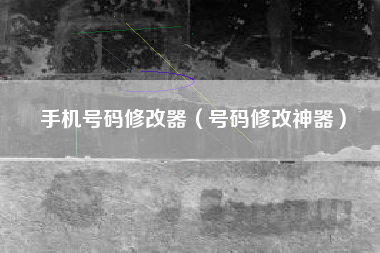 手机号码修改器（号码修改神器）