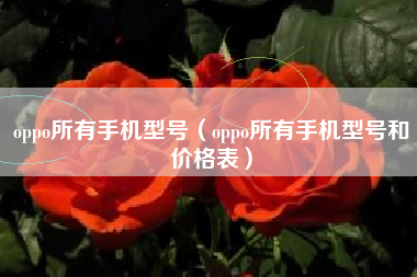 oppo所有手机型号（oppo所有手机型号和价格表）