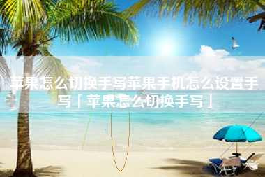 苹果怎么切换手写苹果手机怎么设置手写「苹果怎么切换手写」